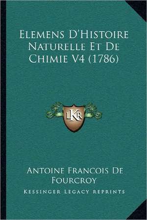 Elemens D'Histoire Naturelle Et de Chimie V4 (1786) de Antoine Francois De Fourcroy