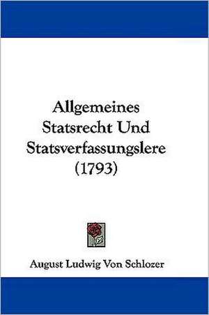 Allgemeines Statsrecht Und Statsverfassungslere (1793) de August Ludwig Von Schlozer