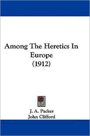 Among The Heretics In Europe (1912) de J. A. Packer