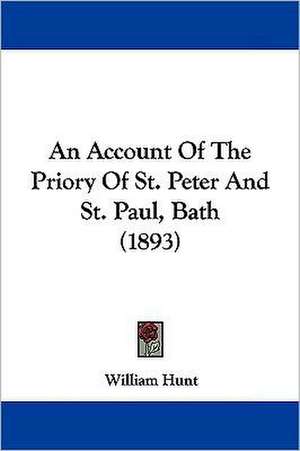 An Account Of The Priory Of St. Peter And St. Paul, Bath (1893) de William Hunt