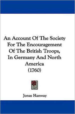 An Account Of The Society For The Encouragement Of The British Troops, In Germany And North America (1760) de Jonas Hanway