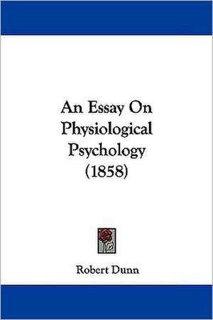 An Essay On Physiological Psychology (1858) de Robert Dunn