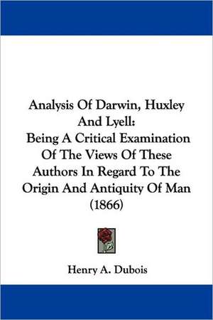 Analysis Of Darwin, Huxley And Lyell de Henry A. Dubois