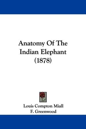 Anatomy Of The Indian Elephant (1878) de Louis Compton Miall