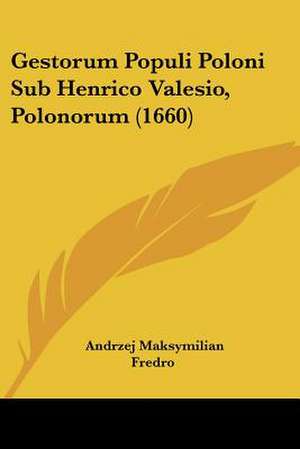 Gestorum Populi Poloni Sub Henrico Valesio, Polonorum (1660) de Andrzej Maksymilian Fredro