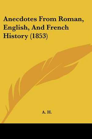 Anecdotes From Roman, English, And French History (1853) de A. H.