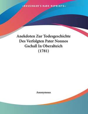 Anekdoten Zur Todesgeschichte Des Verfolgten Pater Nonnos Gschall In Oberalteich (1781) de Anonymous