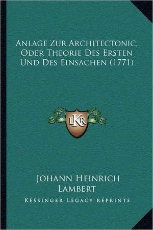 Anlage Zur Architectonic, Oder Theorie Des Ersten Und Des Einsachen (1771) de Johann Heinrich Lambert