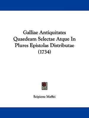 Galliae Antiquitates Quaedeam Selectae Atque In Plures Epistolas Distributae (1734) de Scipione Maffei