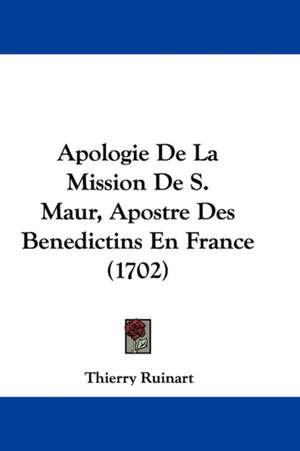 Apologie De La Mission De S. Maur, Apostre Des Benedictins En France (1702) de Thierry Ruinart