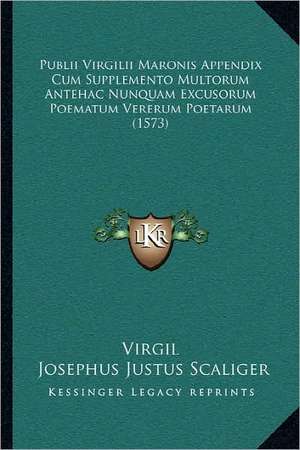 Publii Virgilii Maronis Appendix Cum Supplemento Multorum Antehac Nunquam Excusorum Poematum Vererum Poetarum (1573) de Virgil