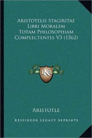 Aristotelis Stagiritae Libri Moralem Totam Philosophiam Complectentes V3 (1562) de Aristotle