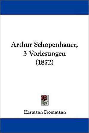 Arthur Schopenhauer, 3 Vorlesungen (1872) de Hermann Frommann