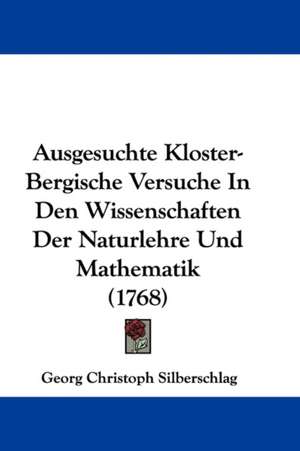 Ausgesuchte Kloster-Bergische Versuche In Den Wissenschaften Der Naturlehre Und Mathematik (1768) de Georg Christoph Silberschlag