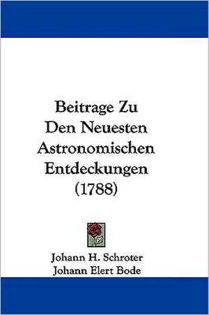 Beitrage Zu Den Neuesten Astronomischen Entdeckungen (1788) de Johann H. Schroter