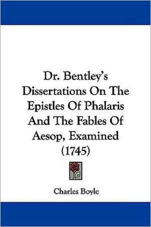 Dr. Bentley's Dissertations On The Epistles Of Phalaris And The Fables Of Aesop, Examined (1745) de Charles Boyle