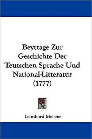 Beytrage Zur Geschichte Der Teutschen Sprache Und National-Litteratur (1777) de Leonhard Meister