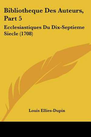 Bibliotheque Des Auteurs, Part 5 de Louis Ellies Du Pin