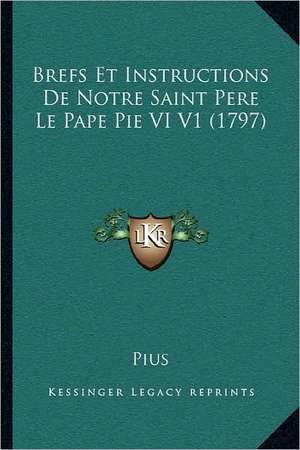 Brefs Et Instructions De Notre Saint Pere Le Pape Pie VI V1 (1797) de Pius