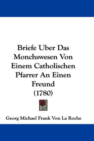 Briefe Uber Das Monchswesen Von Einem Catholischen Pfarrer An Einen Freund (1780) de Georg Michael Frank Von La Roche