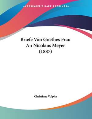 Briefe Von Goethes Frau An Nicolaus Meyer (1887) de Christiane Vulpius