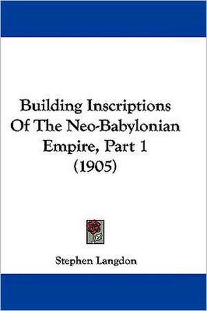 Building Inscriptions Of The Neo-Babylonian Empire, Part 1 (1905) de Stephen Langdon