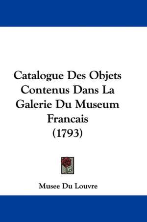 Catalogue Des Objets Contenus Dans La Galerie Du Museum Francais (1793) de Musee Du Louvre