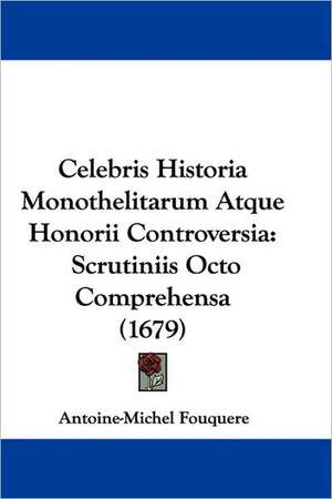 Celebris Historia Monothelitarum Atque Honorii Controversia de Antoine-Michel Fouquere