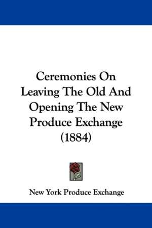 Ceremonies On Leaving The Old And Opening The New Produce Exchange (1884) de New York Produce Exchange