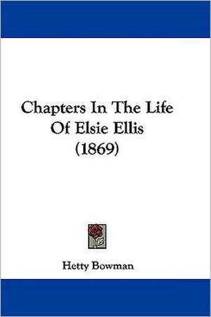 Chapters In The Life Of Elsie Ellis (1869) de Hetty Bowman