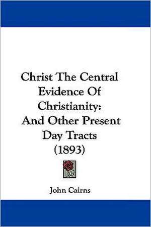 Christ The Central Evidence Of Christianity de John Cairns