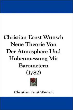 Christian Ernst Wunsch Neue Theorie Von Der Atmosphare Und Hohenmessung Mit Barometern (1782) de Christian Ernst Wunsch