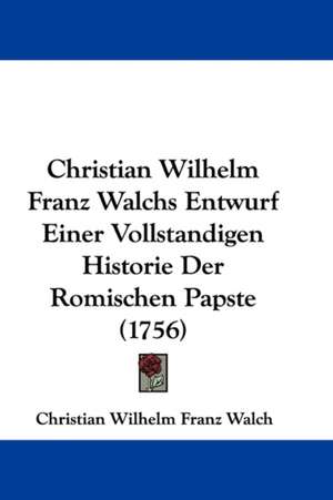 Christian Wilhelm Franz Walchs Entwurf Einer Vollstandigen Historie Der Romischen Papste (1756) de Christian Wilhelm Franz Walch