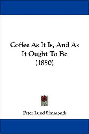 Coffee As It Is, And As It Ought To Be (1850) de Peter Lund Simmonds