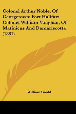 Colonel Arthur Noble, Of Georgetown; Fort Halifax; Colonel William Vaughan, Of Matinicus And Damariscotta (1881) de William Goold