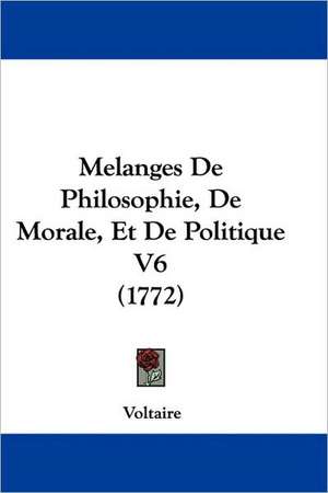 Melanges De Philosophie, De Morale, Et De Politique V6 (1772) de Voltaire