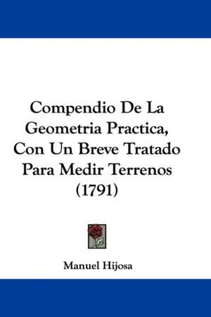 Compendio De La Geometria Practica, Con Un Breve Tratado Para Medir Terrenos (1791) de Manuel Hijosa