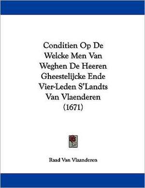 Conditien Op De Welcke Men Van Weghen De Heeren Gheestelijcke Ende Vier-Leden S'Landts Van Vlaenderen (1671) de Raad Van Vlaanderen