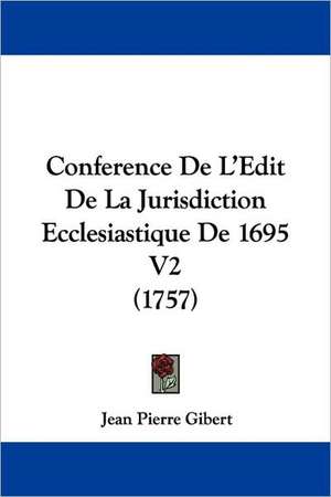 Conference De L'Edit De La Jurisdiction Ecclesiastique De 1695 V2 (1757) de Jean Pierre Gibert