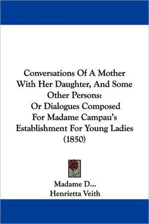 Conversations Of A Mother With Her Daughter, And Some Other Persons de Madame D. . .