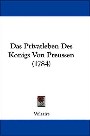 Das Privatleben Des Konigs Von Preussen (1784) de Voltaire