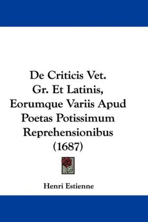 De Criticis Vet. Gr. Et Latinis, Eorumque Variis Apud Poetas Potissimum Reprehensionibus (1687) de Henri Estienne