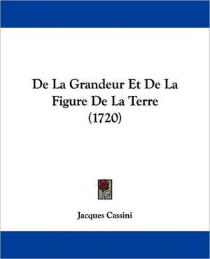 De La Grandeur Et De La Figure De La Terre (1720) de Jacques Cassini