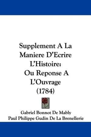 Supplement A La Maniere D'Ecrire L'Histoire de Gabriel Bonnot De Mably