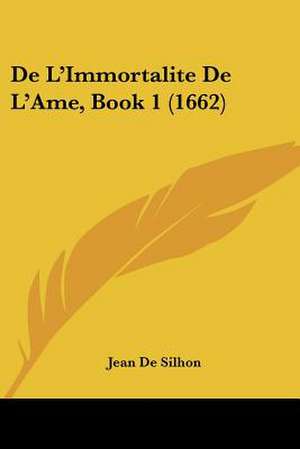 De L'Immortalite De L'Ame, Book 1 (1662) de Jean De Silhon