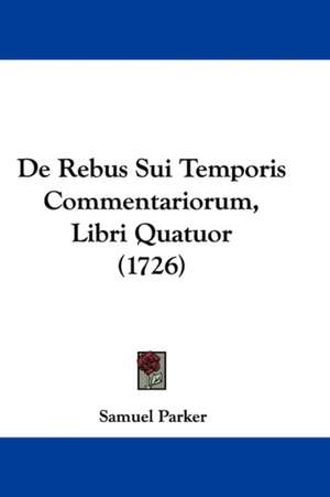 De Rebus Sui Temporis Commentariorum, Libri Quatuor (1726) de Samuel Parker