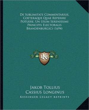 De Sublimitate Commentarius, Coeteraque Quae Reperire Potuere, Un Usum Serenissimi Principis Electoralis Brandenburgici (1694) de Jakob Tollius