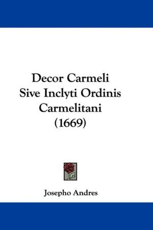 Decor Carmeli Sive Inclyti Ordinis Carmelitani (1669) de Josepho Andres