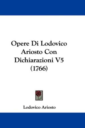 Opere Di Lodovico Ariosto Con Dichiarazioni V5 (1766) de Lodovico Ariosto