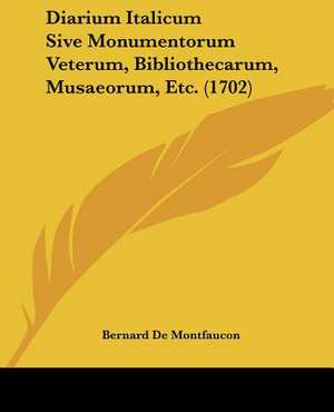 Diarium Italicum Sive Monumentorum Veterum, Bibliothecarum, Musaeorum, Etc. (1702) de Bernard De Montfaucon